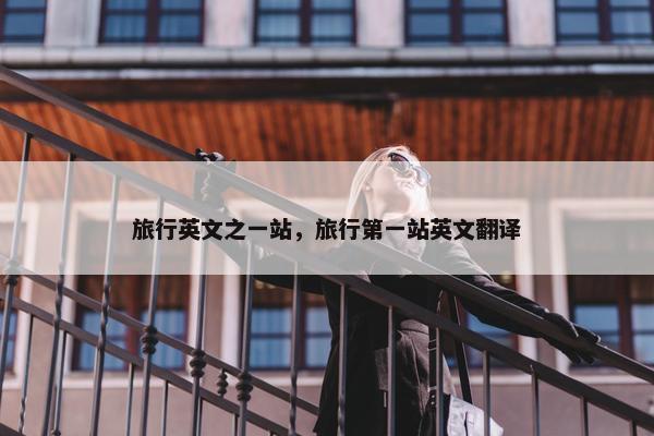 旅行英文之一站，旅行第一站英文翻译