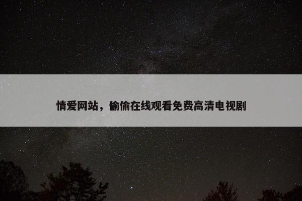 情爱网站，偷偷在线观看免费高清电视剧