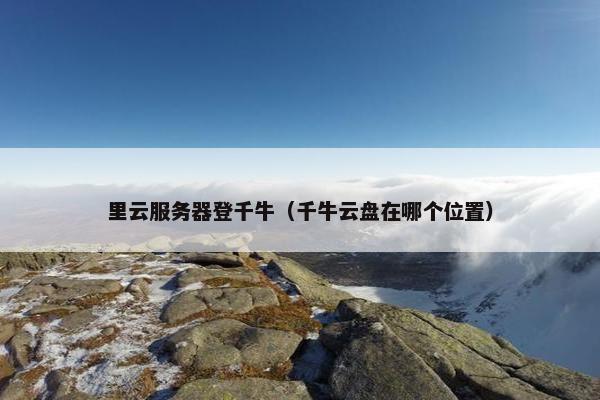 里云服务器登千牛（千牛云盘在哪个位置）