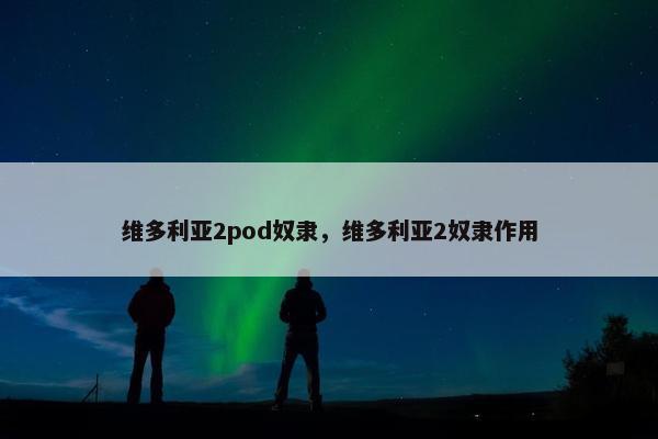 维多利亚2pod奴隶，维多利亚2奴隶作用
