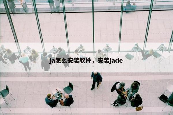 ja怎么安装软件，安装jade