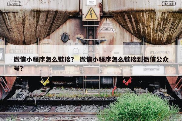 微信小程序怎么链接？ 微信小程序怎么链接到微信公众号？