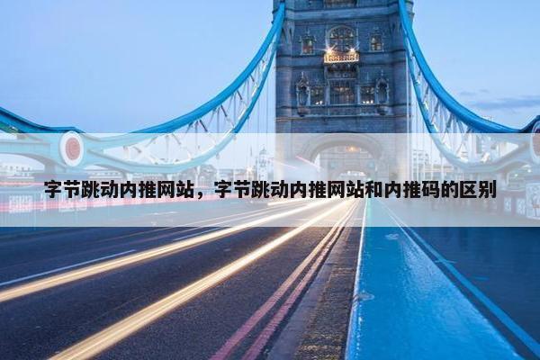 字节跳动内推网站，字节跳动内推网站和内推码的区别