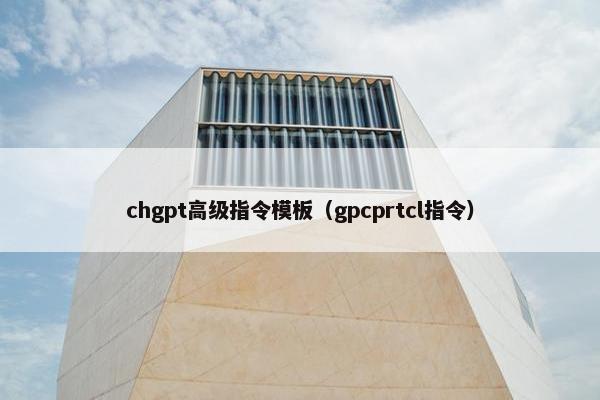 chgpt高级指令模板（gpcprtcl指令）
