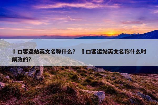 滘口客运站英文名称什么？ 滘口客运站英文名称什么时候改的？