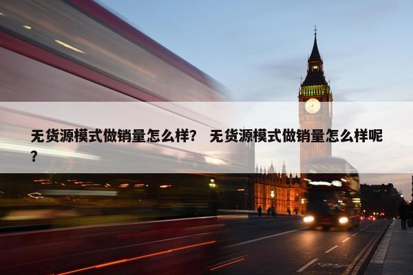 无货源模式做销量怎么样？ 无货源模式做销量怎么样呢？