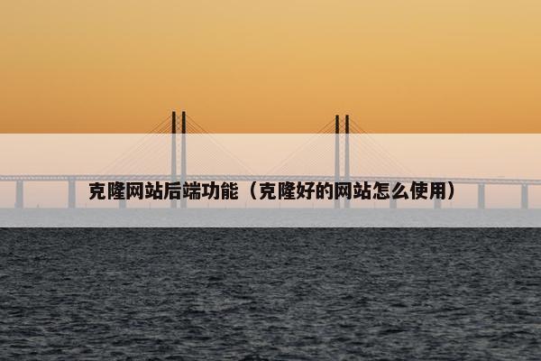 克隆网站后端功能（克隆好的网站怎么使用）