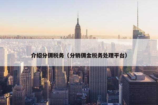 介绍分佣税务（分销佣金税务处理平台）