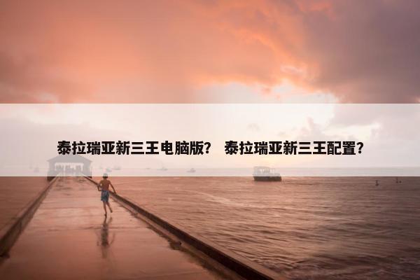 泰拉瑞亚新三王电脑版？ 泰拉瑞亚新三王配置？