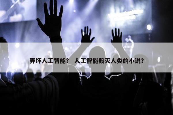 弄坏人工智能？ 人工智能毁灭人类的小说？