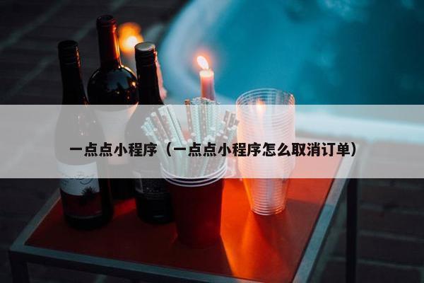 一点点小程序（一点点小程序怎么取消订单）