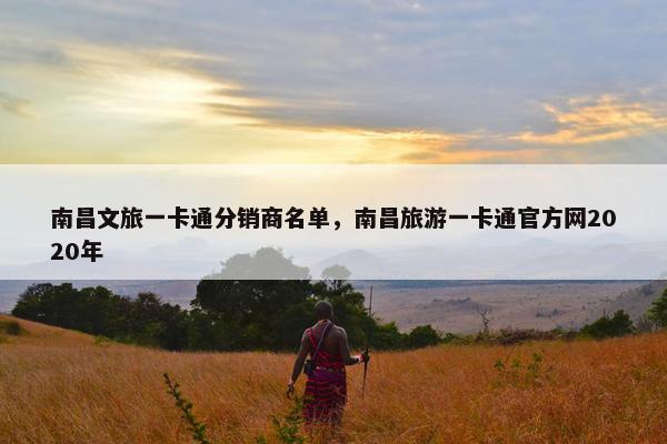 南昌文旅一卡通分销商名单，南昌旅游一卡通官方网2020年
