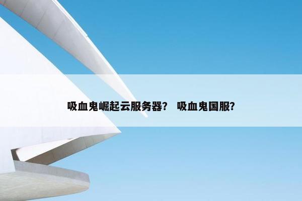 吸血鬼崛起云服务器？ 吸血鬼国服？