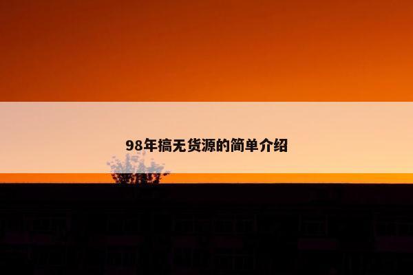 98年搞无货源的简单介绍 98年搞无货源的简单介绍