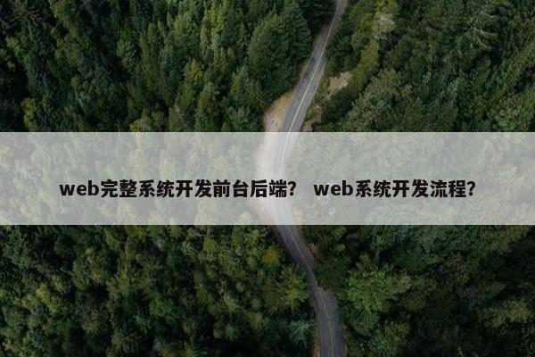 web完整系统开发前台后端？ web系统开发流程？