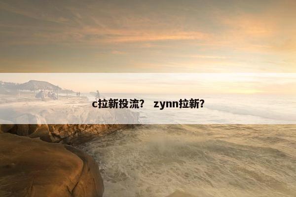 c拉新投流？ zynn拉新？