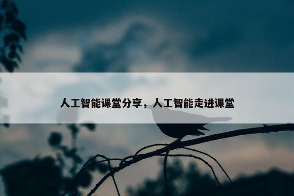 人工智能课堂分享，人工智能走进课堂