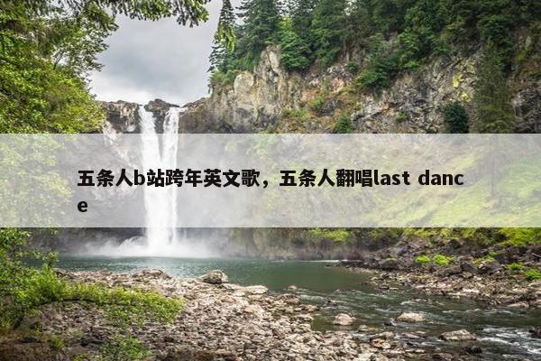 五条人b站跨年英文歌，五条人翻唱last dance