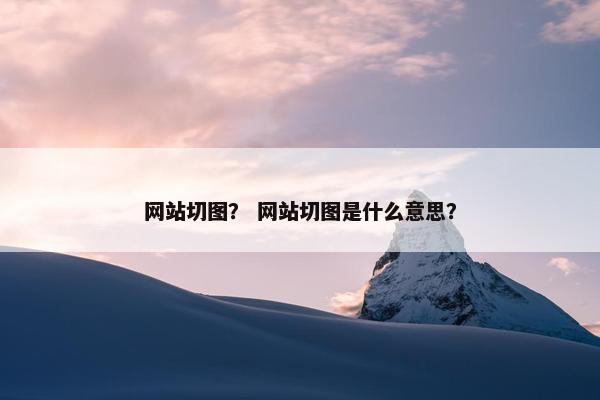 网站切图？ 网站切图是什么意思？