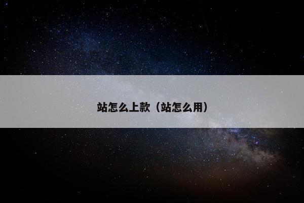 站怎么上款（站怎么用）