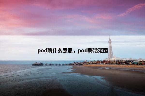 pod酶什么意思，pod酶活范围