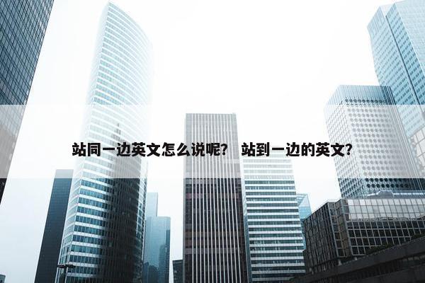 站同一边英文怎么说呢？ 站到一边的英文？