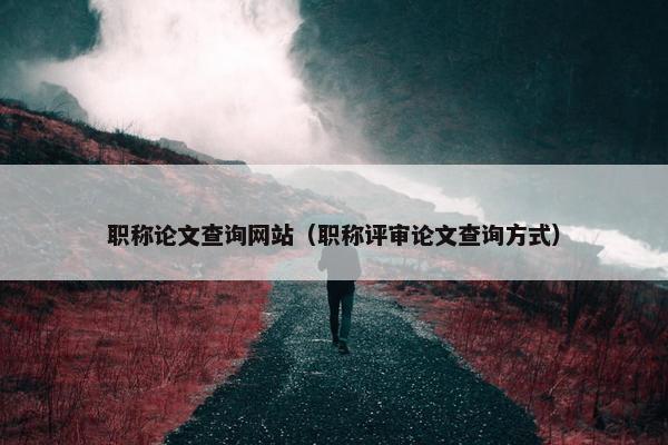 职称论文查询网站（职称评审论文查询方式）