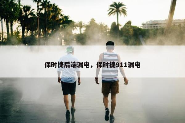 保时捷后端漏电，保时捷911漏电