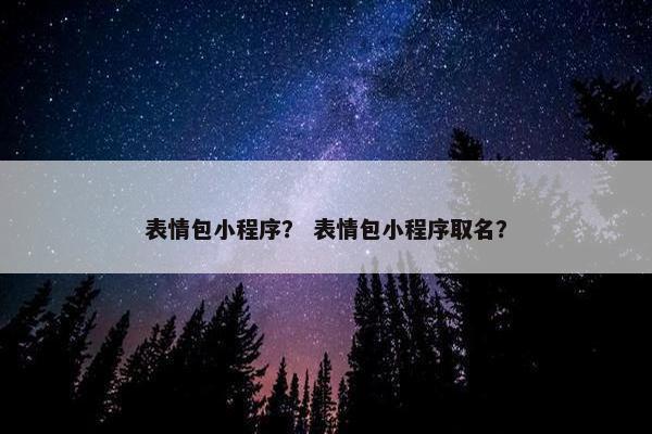 表情包小程序？ 表情包小程序取名？