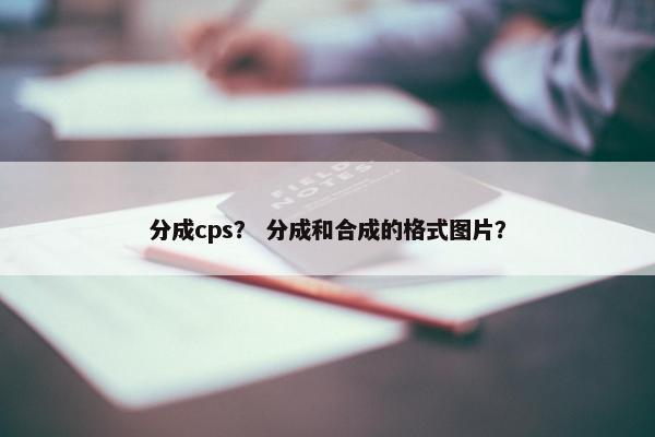 分成cps？ 分成和合成的格式图片？