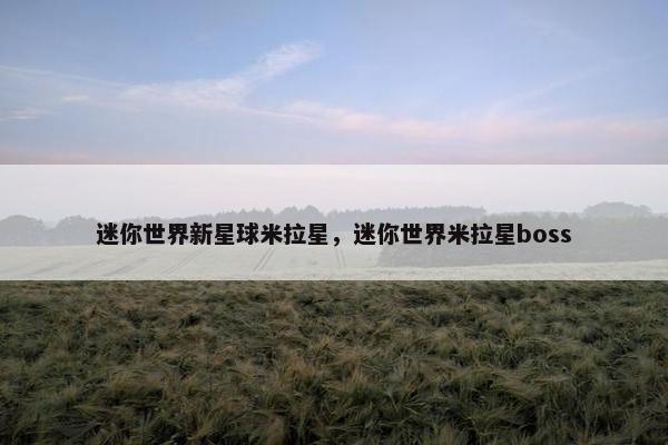 迷你世界新星球米拉星，迷你世界米拉星boss