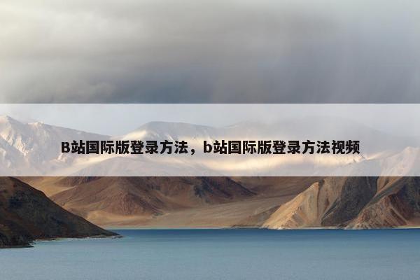 B站国际版登录方法，b站国际版登录方法视频