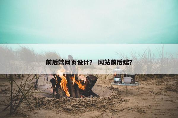 前后端网页设计？ 网站前后端？