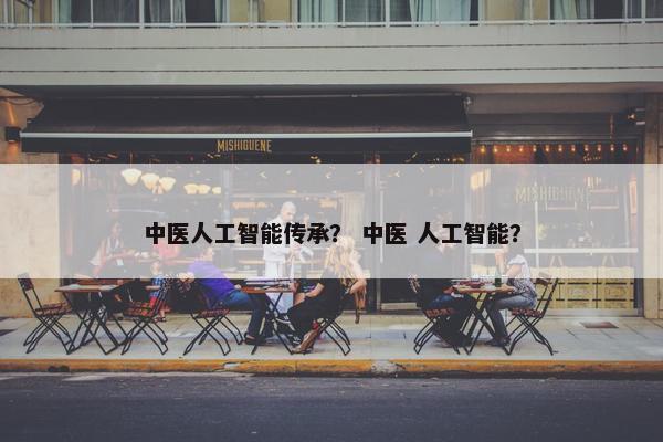 中医人工智能传承？ 中医 人工智能？