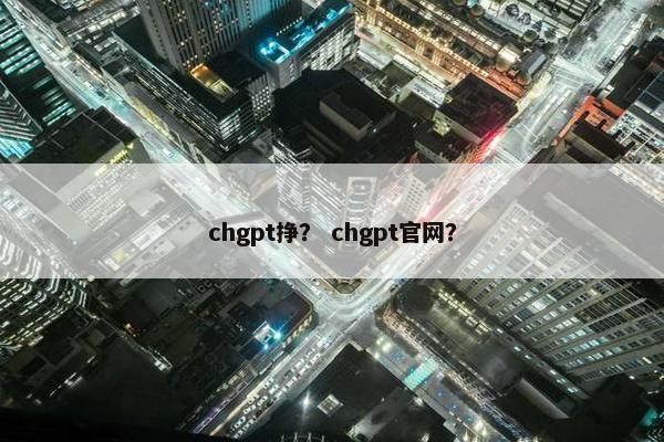 chgpt挣？ chgpt官网？