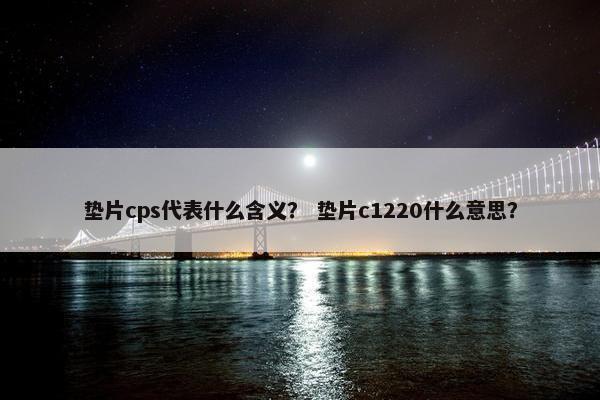 垫片cps代表什么含义？ 垫片c1220什么意思？
