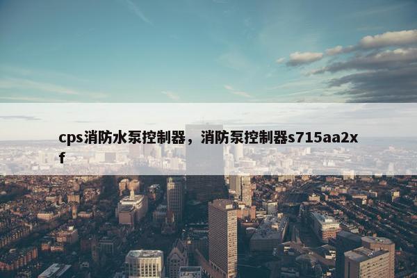 cps消防水泵控制器，消防泵控制器s715aa2xf