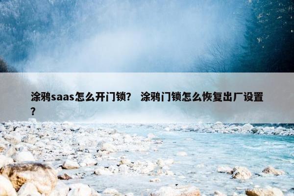 涂鸦saas怎么开门锁？ 涂鸦门锁怎么恢复出厂设置？