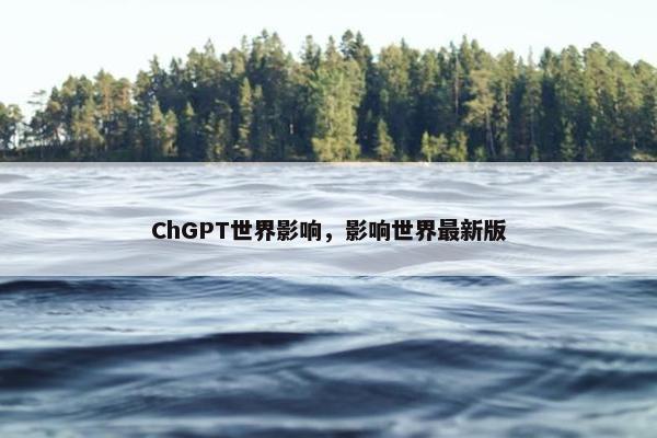 ChGPT世界影响，影响世界最新版