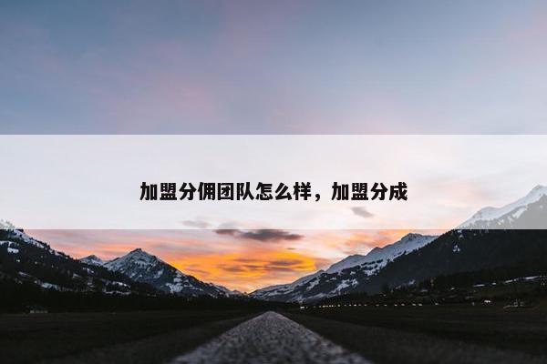 加盟分佣团队怎么样，加盟分成