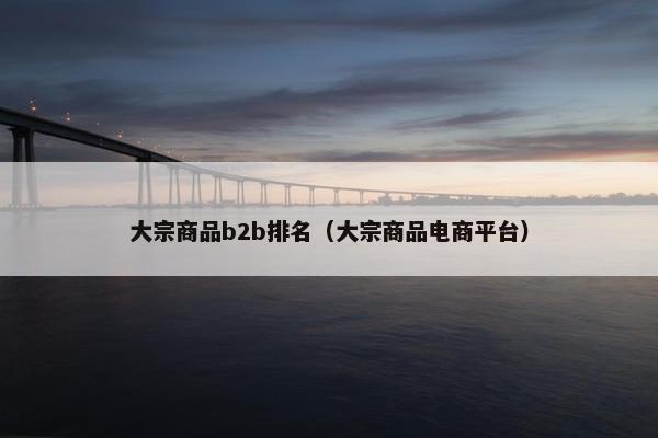大宗商品b2b排名（大宗商品电商平台）