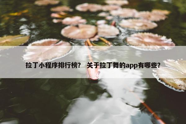 拉丁小程序排行榜？ 关于拉丁舞的app有哪些？