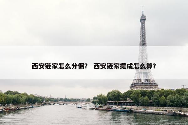 西安链家怎么分佣？ 西安链家提成怎么算？