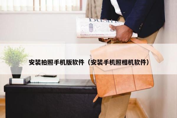 安装拍照手机版软件（安装手机照相机软件）