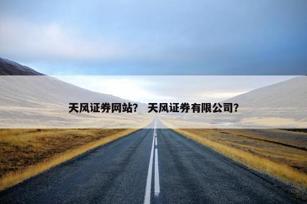 天风证券网站？ 天风证券有限公司？