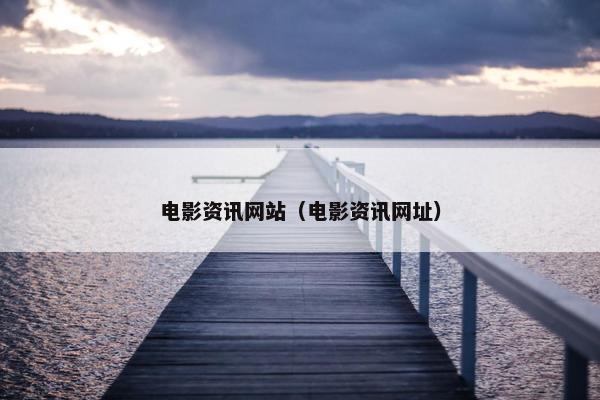电影资讯网站（电影资讯网址）