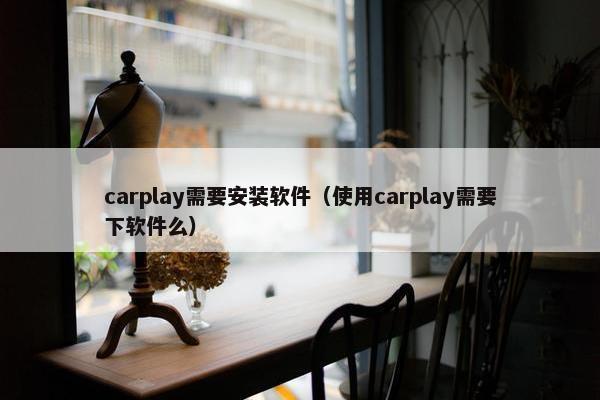 carplay需要安装软件（使用carplay需要下软件么）