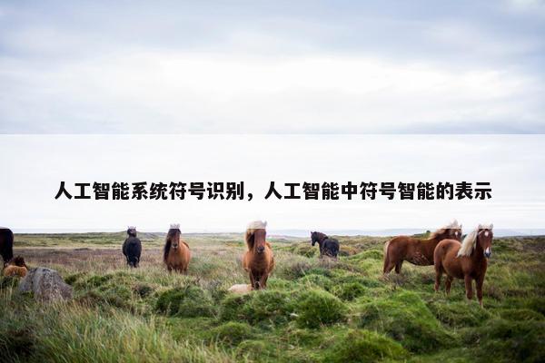 人工智能系统符号识别，人工智能中符号智能的表示