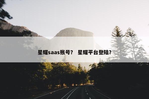 星耀saas账号？ 星耀平台登陆？