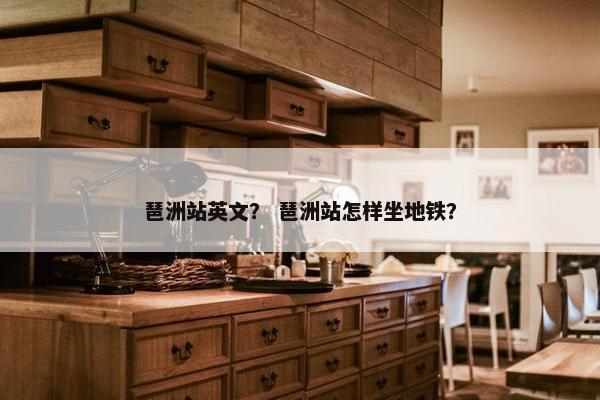琶洲站英文？ 琶洲站怎样坐地铁？